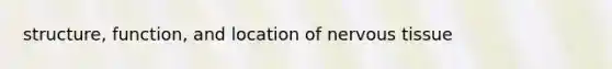 structure, function, and location of nervous tissue