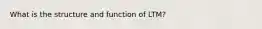 What is the structure and function of LTM?
