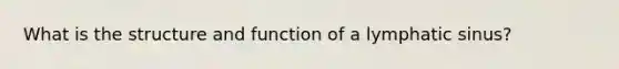 What is the structure and function of a lymphatic sinus?