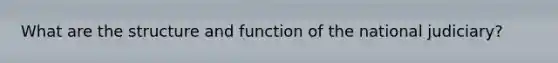 What are the structure and function of the national judiciary?