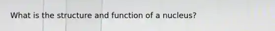 What is the structure and function of a nucleus?