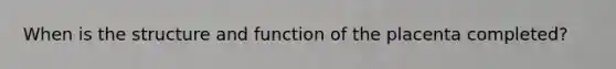 When is the structure and function of the placenta completed?