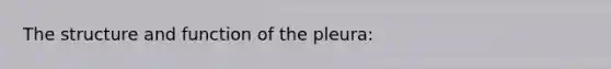 The structure and function of the pleura: