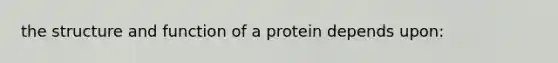 the structure and function of a protein depends upon: