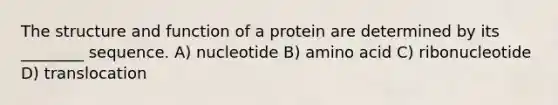 The structure and function of a protein are determined by its ________ sequence. A) nucleotide B) amino acid C) ribonucleotide D) translocation