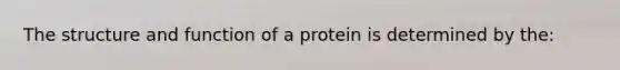 The structure and function of a protein is determined by the: