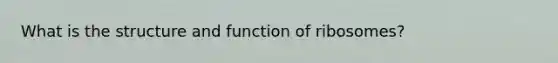 What is the structure and function of ribosomes?