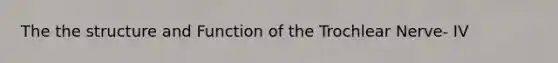 The the structure and Function of the Trochlear Nerve- IV