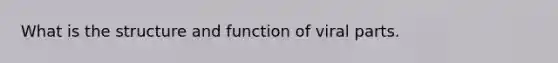 What is the structure and function of viral parts.