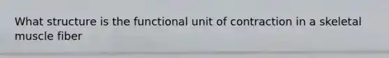 What structure is the functional unit of contraction in a skeletal muscle fiber