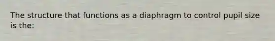 The structure that functions as a diaphragm to control pupil size is the: