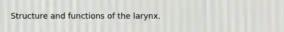 Structure and functions of the larynx.