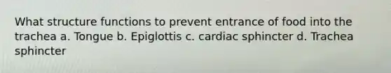 What structure functions to prevent entrance of food into the trachea a. Tongue b. Epiglottis c. cardiac sphincter d. Trachea sphincter