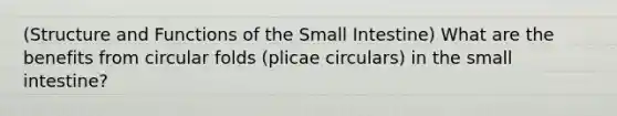 (Structure and Functions of the Small Intestine) What are the benefits from circular folds (plicae circulars) in the small intestine?