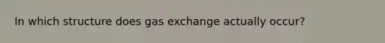 In which structure does gas exchange actually occur?