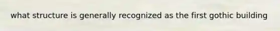 what structure is generally recognized as the first gothic building