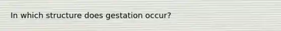 In which structure does gestation occur?