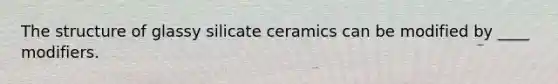 The structure of glassy silicate ceramics can be modified by ____ modifiers.