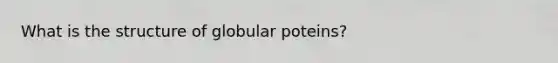 What is the structure of globular poteins?