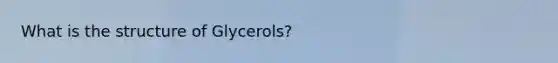 What is the structure of Glycerols?