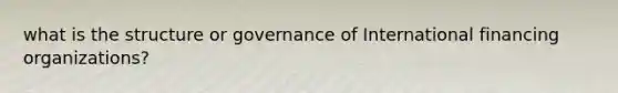 what is the structure or governance of International financing organizations?