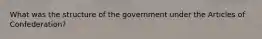 What was the structure of the government under the Articles of Confederation?