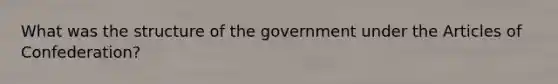 What was the structure of the government under the Articles of Confederation?