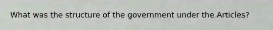 What was the structure of the government under the Articles?