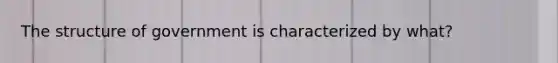 The structure of government is characterized by what?