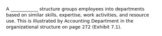 A ____________ structure groups employees into departments based on similar skills, expertise, work activities, and resource use. This is illustrated by Accounting Department in the organizational structure on page 272 (Exhibit 7.1).