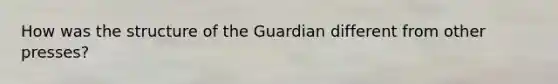 How was the structure of the Guardian different from other presses?