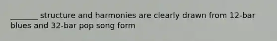 _______ structure and harmonies are clearly drawn from 12-bar blues and 32-bar pop song form