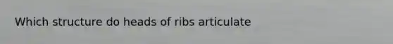 Which structure do heads of ribs articulate