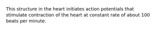 This structure in the heart initiates action potentials that stimulate contraction of the heart at constant rate of about 100 beats per minute.