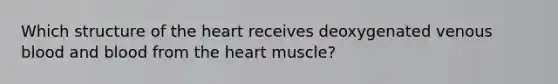 Which structure of the heart receives deoxygenated venous blood and blood from the heart muscle?