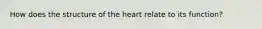 How does the structure of the heart relate to its function?