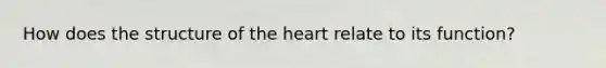 How does the structure of <a href='https://www.questionai.com/knowledge/kya8ocqc6o-the-heart' class='anchor-knowledge'>the heart</a> relate to its function?