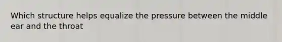 Which structure helps equalize the pressure between the middle ear and the throat