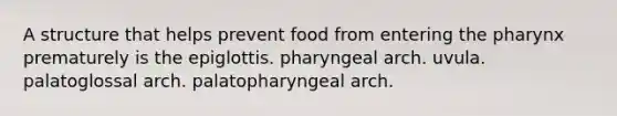 A structure that helps prevent food from entering <a href='https://www.questionai.com/knowledge/ktW97n6hGJ-the-pharynx' class='anchor-knowledge'>the pharynx</a> prematurely is the epiglottis. pharyngeal arch. uvula. palatoglossal arch. palatopharyngeal arch.