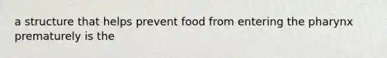 a structure that helps prevent food from entering the pharynx prematurely is the