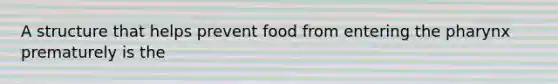 A structure that helps prevent food from entering the pharynx prematurely is the