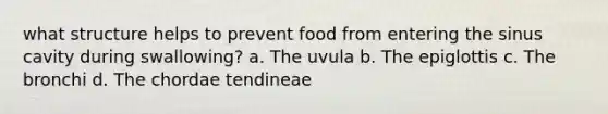 what structure helps to prevent food from entering the sinus cavity during swallowing? a. The uvula b. The epiglottis c. The bronchi d. The chordae tendineae