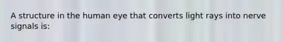 A structure in the human eye that converts light rays into nerve signals is: