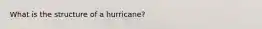 What is the structure of a hurricane?