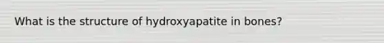 What is the structure of hydroxyapatite in bones?