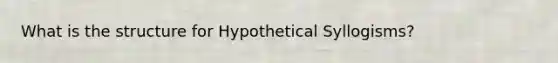 What is the structure for Hypothetical Syllogisms?