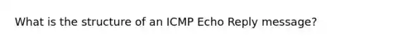 What is the structure of an ICMP Echo Reply message?