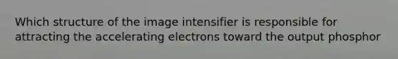 Which structure of the image intensifier is responsible for attracting the accelerating electrons toward the output phosphor