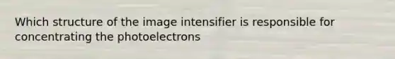 Which structure of the image intensifier is responsible for concentrating the photoelectrons