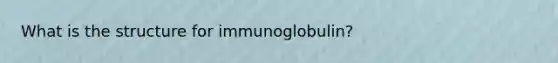 What is the structure for immunoglobulin?